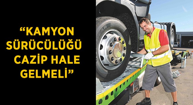 Kamyon Sürücülüğünün Cazip Hale Getirilmesi İçin Destek Çağrısı