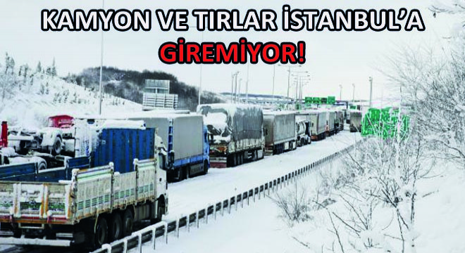 Kamyon ve Tırlar İstanbul'a Giremiyor!