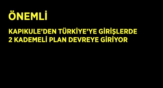Kapıkule'den Türkiye'ye Girişlerde 2 Kademeli Plan Devreye Giriyor