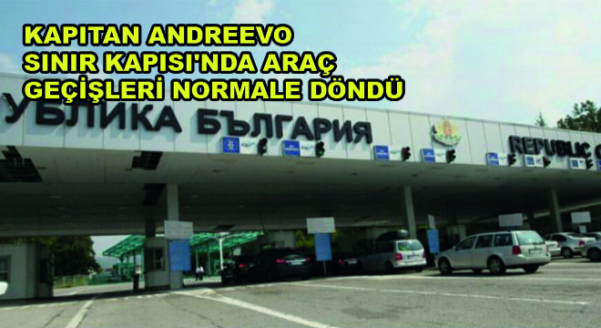 Kapitan Andreevo Sınır Kapısı'nda Araç Geçişleri Normale Döndü