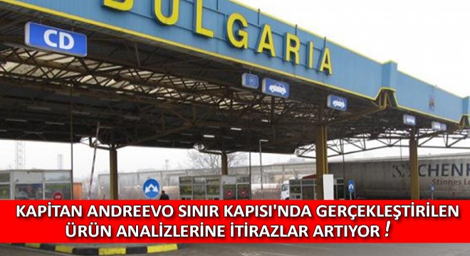 Kapitan Andreevo Sınır Kapısı'nda Gerçekleştirilen Ürün Analizlerine İtirazlar Artıyor
