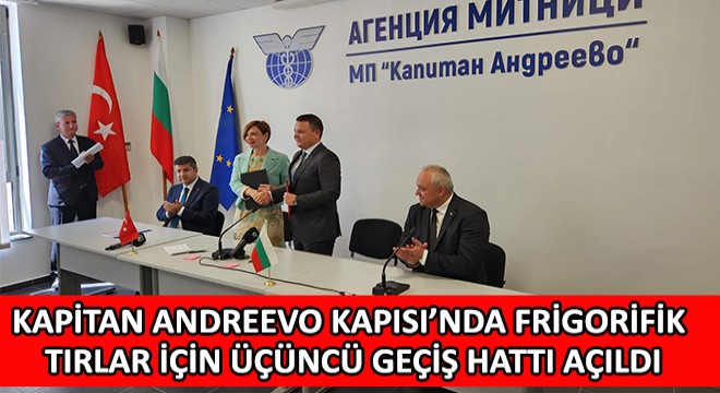 Kapitan Andreevo Sınır Kapısı’nda Frigorifik Tırlar İçin Üçüncü Geçiş Hattı Açıldı!