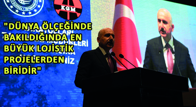 Karaismailoğlu, ''Dünya Ölçeğinde Bakıldığında En Büyük Lojistik Projelerden Biridir''