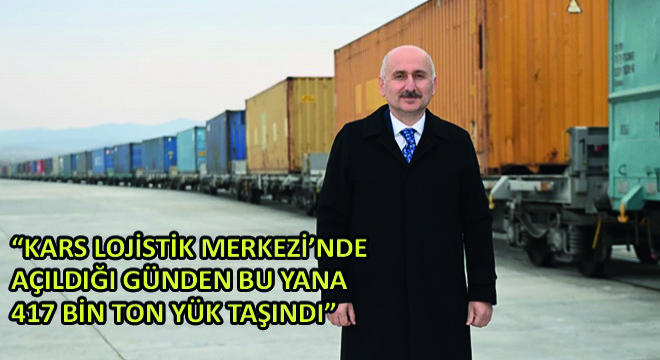 Karaismailoğlu, Kars Lojistik Merkezi'nde Açıldığı Günden Bu Yana 417 Bin Ton Yük Taşındı