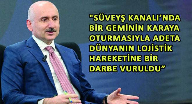 Karaismailoğlu, '' Süveyş Kanalı’nda Bir Geminin Karaya Oturmasıyla Birlikte Uzun Kuyruklar Oluştu, Adeta Dünyanın Lojistik Hareketine Bir Darbe Vuruldu