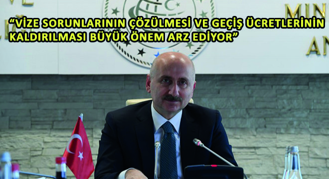 Karaismailoğlu, ''Vize Sorunlarının Çözülmesi ve Geçiş Ücretlerinin Kaldırılması Büyük Önem Arz Ediyor''