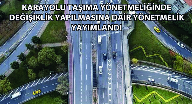 Karayolu Taşıma Yönetmeliğinde Değişiklik Yapılmasına Dair Yönetmelik Yayımlandı