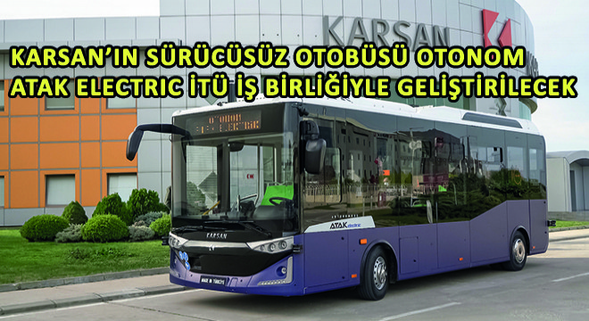 Karsan'ın Seviye 4 Sürücüsüz Otobüsü Otonom Atak Electric İTÜ İş Birliğiyle Geliştirilecek
