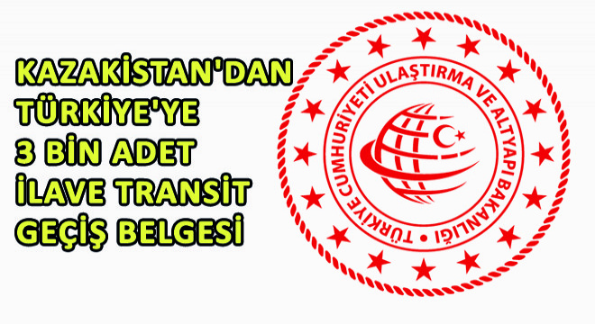 Kazakistan'dan Türkiye'ye 3 Bin Adet İlave Transit Geçiş Belgesi