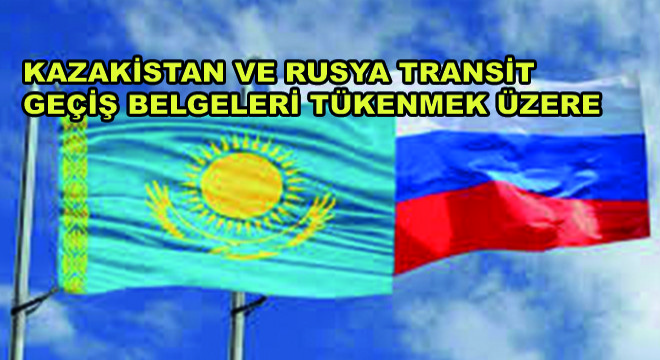 Kazakistan ve Rusya Transit Geçiş Belgeleri Tükenmek Üzere