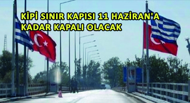 Kipi Sınır Kapısı 11 Haziran'a Kadar Kapalı Olacak