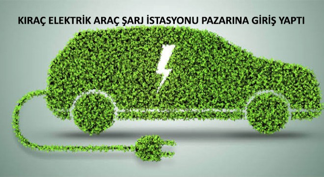 Kıraç Elektrik Araç Şarj İstasyonu Pazarına Giriş Yaptı
