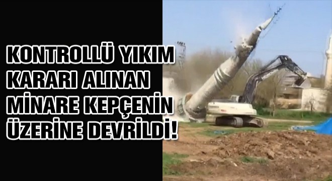 Kontrollü Yıkım Kararı Alınan Minare Kepçenin Üzerine Devrildi!