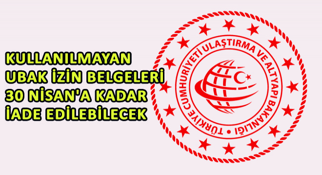 Kullanılmayan UBAK İzin Belgeleri 30 Nisan'a Kadar İade Edilebilecek