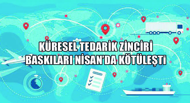 Küresel Tedarik Zinciri Baskıları Nisan'da Kötüleşti