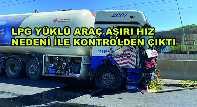LPG Yüklü Araç Aşırı Hız Nedeni ile Kontrolden Çıktı