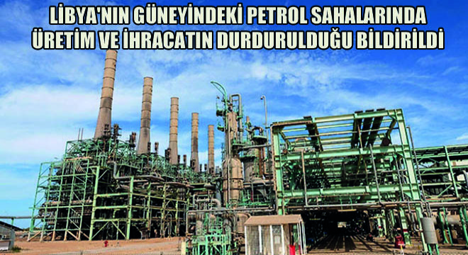 Libya'nın Güneyindeki Petrol Sahalarında Üretim Ve İhracatın Durdurulduğu Bildirildi