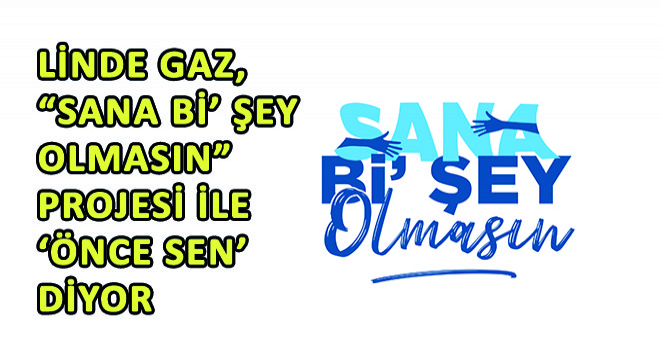 Linde Gaz, Sana Bi' Şey Olmasın Projesi İle ‘Önce Sen' Diyor