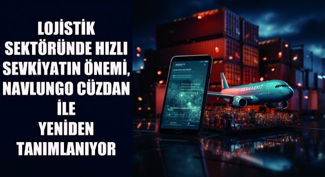 Lojistik Sektöründe Hızlı Sevkiyatın Önemi, Navlungo Cüzdan ile Yeniden Tanımlanıyor