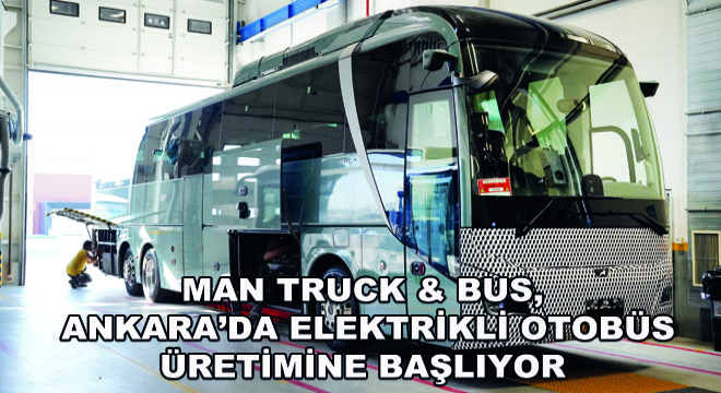 MAN Truck & Bus, Ankara'da Elektrikli Otobüs Üretimine Başlıyor