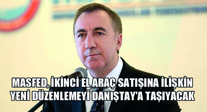 MASFED, İkinci El Araç Satışına İlişkin Yeni Düzenlemeyi Danıştay'a Taşıyacak