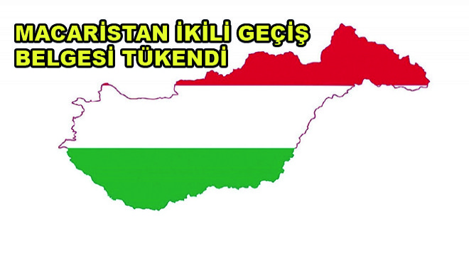 Macaristan İkili Geçiş Belgesi Tükendi