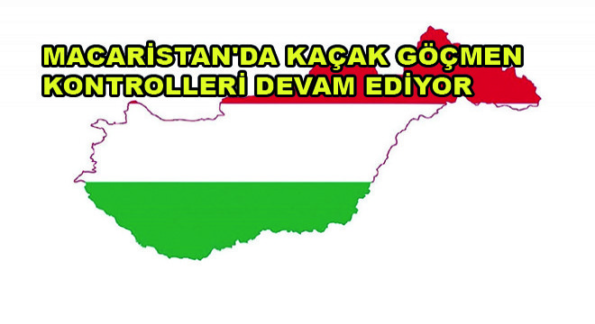 Macaristan'da Kaçak Göçmen Kontrolleri Devam Ediyor