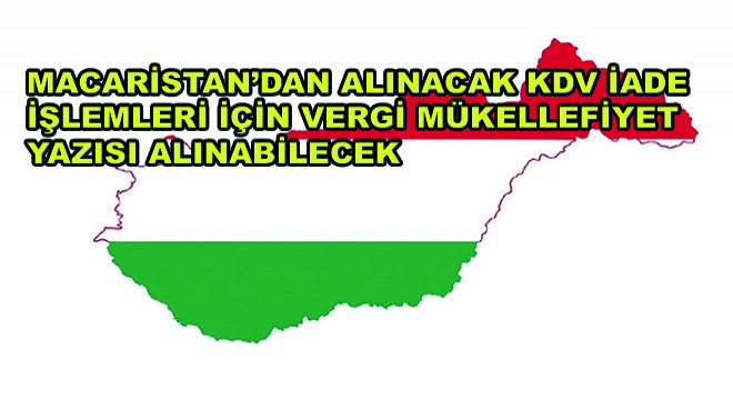 Macaristan'dan Alınacak KDV İade İşlemleri İçin Vergi Mükellefiyet Yazısı Alınabilecek