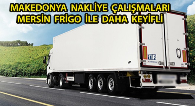 Makedonya Nakliye Çalışmaları Mersin Frigo İle Daha Keyifli