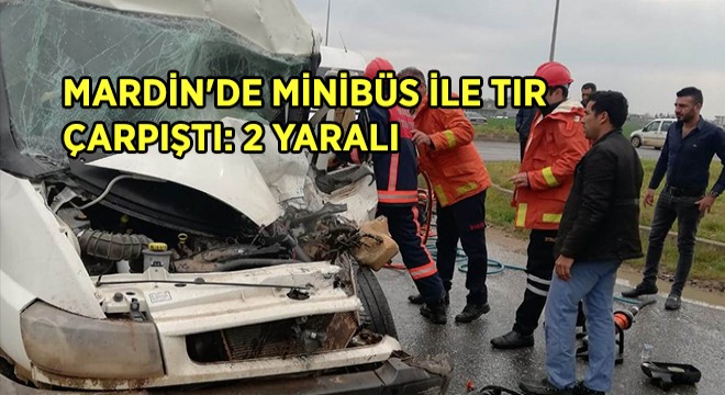 Mardin'de Minibüs ile Tır Çarpıştı: 2 yaralı