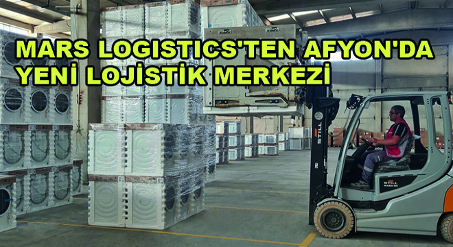Mars Logistics'ten Afyon'da Yeni Lojistik Merkezi