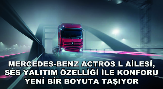 Mercedes-Benz Actros L Ailesi, Ses Yalıtım Özelliği ile Konforu Yeni Bir Boyuta Taşıyor