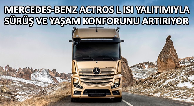 Mercedes-Benz Actros L Isı Yalıtımıyla Şoförlerin Sürüş ve Yaşam Konforunu Artırıyor