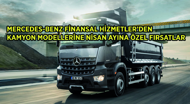 Mercedes-Benz Finansal Hizmetler'den Kamyon Modellerine Nisan Ayına Özel Fırsatlar
