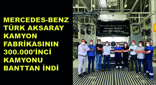 Mercedes-Benz Türk Aksaray Kamyon Fabrikasının 300.000'inci Kamyonu Transaktaş Global Lojistik'e Teslim Edildi