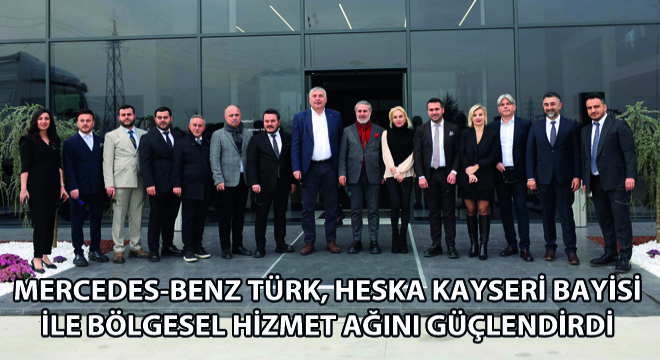Mercedes-Benz Türk, Heska Kayseri Bayisi ile Bölgesel Hizmet Ağını Güçlendirdi