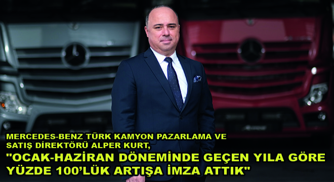 Mercedes-Benz Türk Kamyon Pazarlama ve Satış Direktörü Alper Kurt, ''Ocak-Haziran Döneminde Geçen Yıla Göre Yüzde 100'lük Artışa İmza Attık''