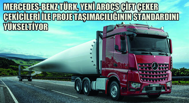 Mercedes-Benz Türk, Yeni AROCS Çift Çeker Çekicileri İle Proje Taşımacılığının Standardını Yükseltiyor
