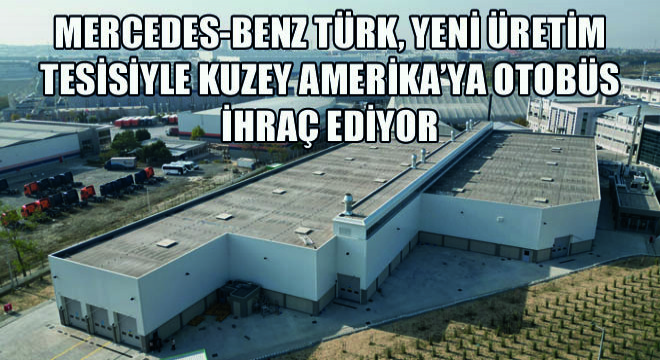 Mercedes-Benz Türk, Yeni Üretim Tesisiyle Kuzey Amerika'ya Otobüs İhraç Ediyor