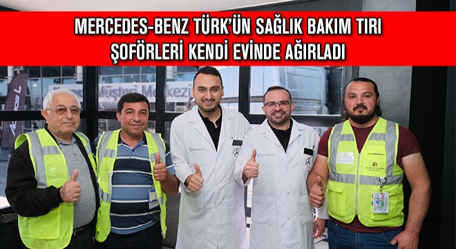 Mercedes-Benz Türk'ün Sağlık Bakım Tırı Şoförleri Kendi Evinde Ağırladı
