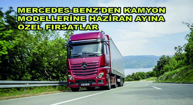 Mercedes-Benz’den Kamyon Modellerine Haziran Ayına Özel Fırsatlar