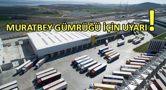 Muratbey Gümrüğü İçin Uyarı!