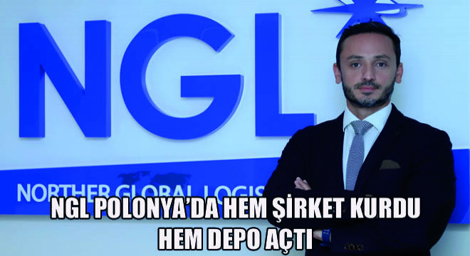 NGL Polonya'da Hem Şirket Kurdu Hem Depo Açtı