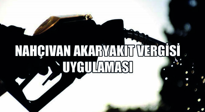 Nahçıvan Akaryakıt Vergisi Uygulaması