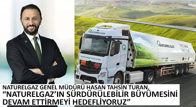 Naturelgaz Genel Müdürü Hasan Tahsin Turan, ''Naturelgaz’ın Sürdürülebilir Büyümesini Devam Ettirmeyi Hedefliyoruz''