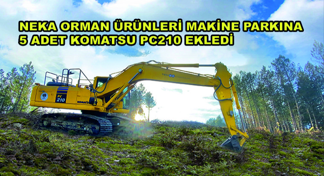 Neka Orman Ürünleri Makine Parkına 5 Adet Komatsu PC210 Ekledi