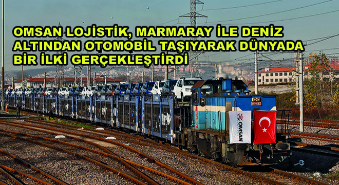 OMSAN Lojistik, Marmaray ile Deniz Altından Otomobil Taşıyarak Dünyada Bir İlki Gerçekleştirdi