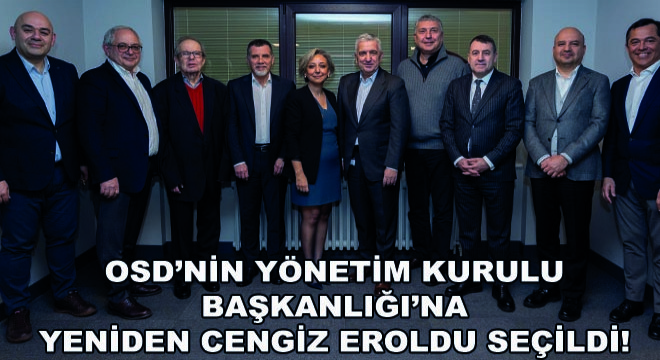 OSD’nin Yönetim Kurulu Başkanlığı’na  Yeniden Cengiz Eroldu Seçildi!
