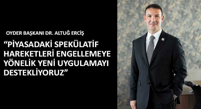 OYDER, Piyasadaki Spekülatif Hareketleri Engellemeye Yönelik Yeni Uygulamayı Destekliyoruz