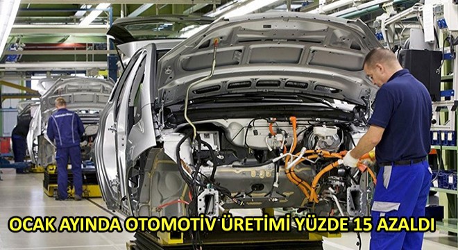 Ocak Ayında Otomotiv Üretimi Yüzde 15 Azaldı
